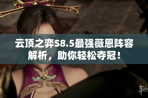 云顶之弈S8.5最强薇恩阵容解析,助你轻松夺冠! 云顶之弈S8.5最强薇恩阵容解析,助你轻松夺冠!