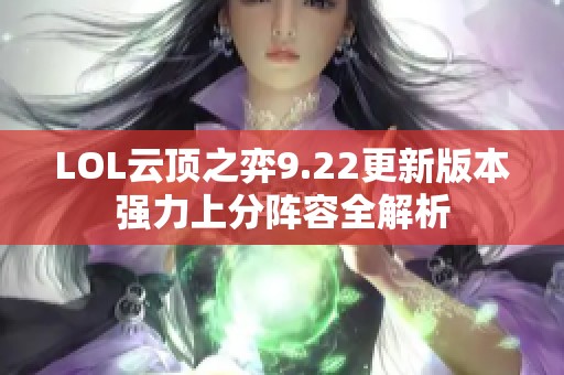 LOL云顶之弈9.22更新版本强力上分阵容全解析 LOL云顶之弈9.22更新版本强力上分阵容全解析
