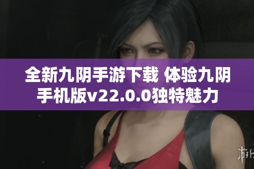 全新九阴手游下载 体验九阴手机版v22.0.0独特魅力