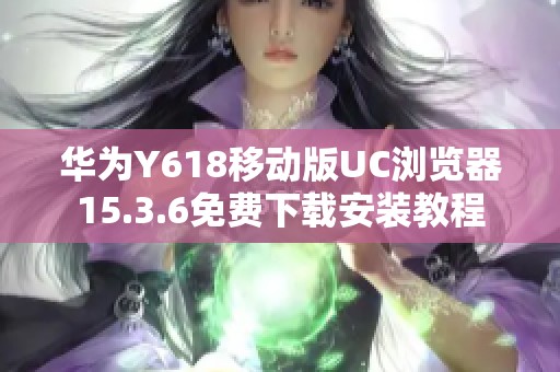 华为Y618移动版UC浏览器15.3.6免费下载安装教程 华为Y618移动版UC浏览器15.3.6免费下载安装教程