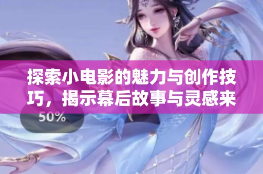 探索小电影的魅力与创作技巧,揭示幕后故事与灵感来源 探索小电影的魅力与创作技巧,揭示幕后故事与灵感来源