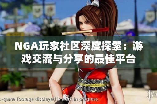 NGA玩家社区深度探索:游戏交流与分享的最佳平台 NGA玩家社区深度探索:游戏交流与分享的最佳平台
