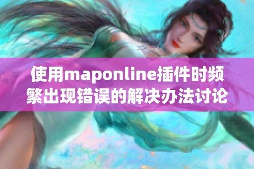 使用maponline插件时频繁出现错误的解决办法讨论 使用maponline插件时频繁出现错误的解决办法讨论