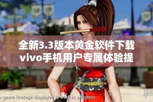 全新3.3版本黄金软件下载vivo手机用户专属体验提升 全新3.3版本黄金软件下载vivo手机用户专属体验提升
