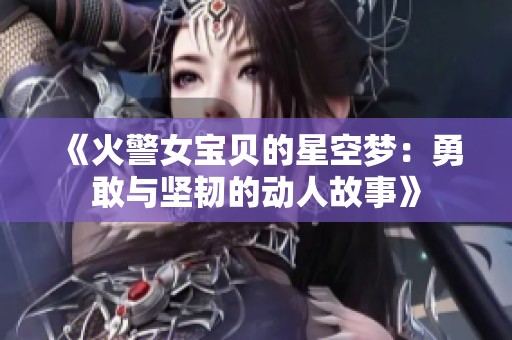 《火警女宝贝的星空梦:勇敢与坚韧的动人故事》 《火警女宝贝的星空梦:勇敢与坚韧的动人故事》
