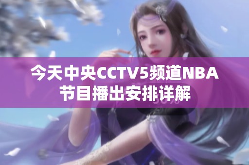 今天中央CCTV5频道NBA节目播出安排详解 今天中央CCTV5频道NBA节目播出安排详解