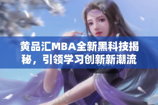 黄品汇MBA全新黑科技揭秘,引领学习创新新潮流 黄品汇MBA全新黑科技揭秘,引领学习创新新潮流