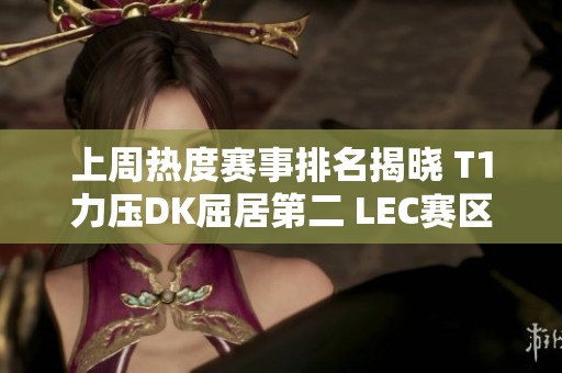 上周热度赛事排名揭晓 T1力压DK屈居第二 LEC赛区表现不俗 上周热度赛事排名揭晓 T1力压DK屈居第二 LEC赛区表现不俗