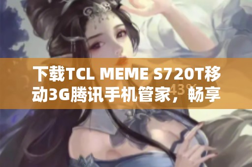 下载TCL MEME S720T移动3G腾讯手机管家,畅享安全体验 下载TCL MEME S720T移动3G腾讯手机管家,畅享安全体验