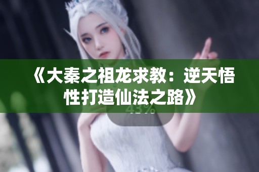 《大秦之祖龙求教:逆天悟性打造仙法之路》 《大秦之祖龙求教:逆天悟性打造仙法之路》