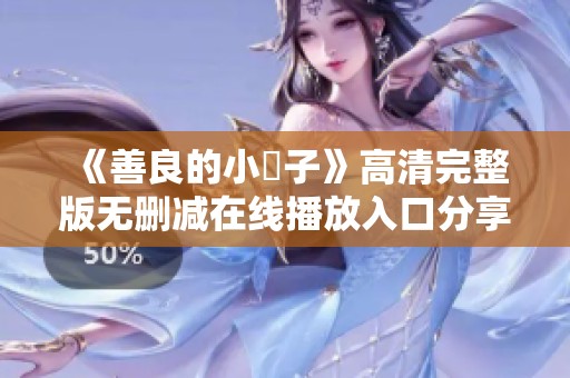 《善良的小峓子》高清完整版无删减在线播放入口分享 《善良的小峓子》高清完整版无删减在线播放入口分享