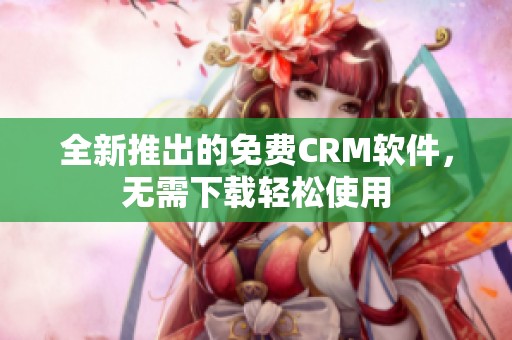 全新推出的免费CRM软件,无需下载轻松使用 全新推出的免费CRM软件,无需下载轻松使用