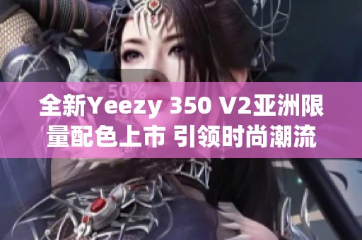 全新Yeezy 350 V2亚洲限量配色上市 引领时尚潮流 全新Yeezy 350 V2亚洲限量配色上市 引领时尚潮流