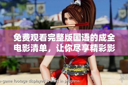 免费观看完整版国语的成全电影清单,让你尽享精彩影片 免费观看完整版国语的成全电影清单,让你尽享精彩影片