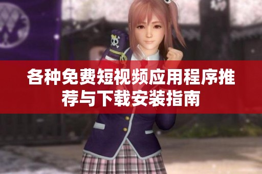 各种免费短视频应用程序推荐与下载安装指南 各种免费短视频应用程序推荐与下载安装指南