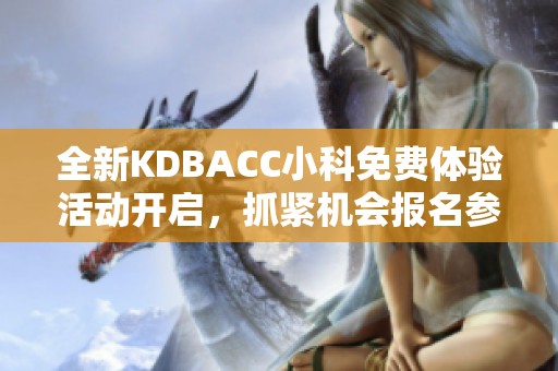 全新KDBACC小科免费体验活动开启,抓紧机会报名参与! 全新KDBACC小科免费体验活动开启,抓紧机会报名参与!