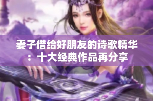 妻子借给好朋友的诗歌精华:十大经典作品再分享 妻子借给好朋友的诗歌精华:十大经典作品再分享