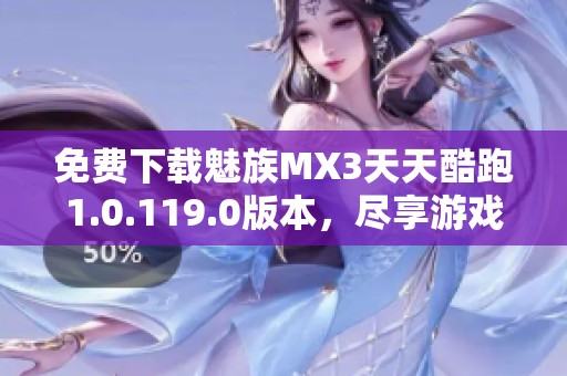 免费下载魅族MX3天天酷跑1.0.119.0版本,尽享游戏乐趣 免费下载魅族MX3天天酷跑1.0.119.0版本,尽享游戏乐趣