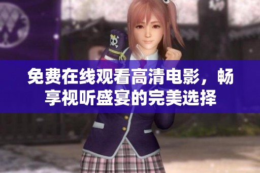 免费在线观看高清电影,畅享视听盛宴的完美选择 免费在线观看高清电影,畅享视听盛宴的完美选择