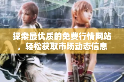 探索最优质的免费行情网站,轻松获取市场动态信息 探索最优质的免费行情网站,轻松获取市场动态信息
