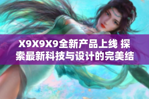 X9X9X9全新产品上线 探索最新科技与设计的完美结合 X9X9X9全新产品上线 探索最新科技与设计的完美结合