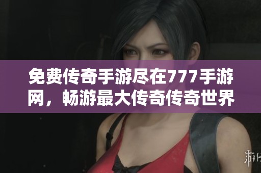 免费传奇手游尽在777手游网,畅游最大传奇传奇世界! 免费传奇手游尽在777手游网,畅游最大传奇传奇世界!