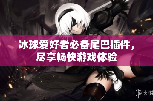 冰球爱好者必备尾巴插件,尽享畅快游戏体验 冰球爱好者必备尾巴插件,尽享畅快游戏体验