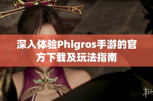 深入体验Phigros手游的官方下载及玩法指南 深入体验Phigros手游的官方下载及玩法指南