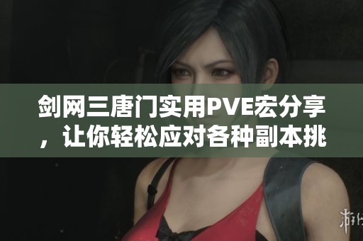 剑网三唐门实用PVE宏分享,让你轻松应对各种副本挑战 剑网三唐门实用PVE宏分享,让你轻松应对各种副本挑战