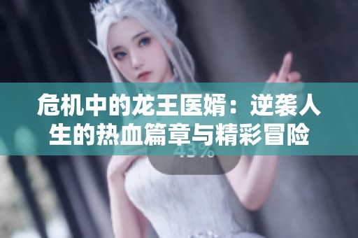 危机中的龙王医婿：逆袭人生的热血篇章与精彩冒险