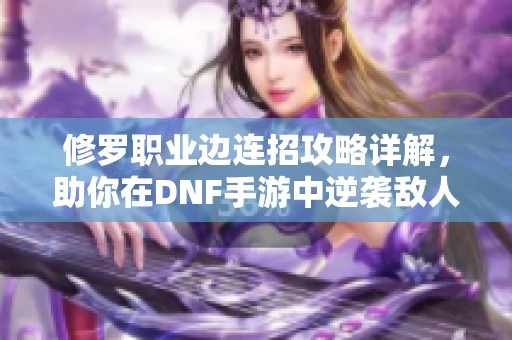 修罗职业边连招攻略详解,助你在DNF手游中逆袭敌人 修罗职业边连招攻略详解,助你在DNF手游中逆袭敌人