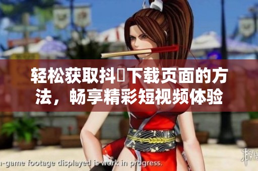 轻松获取抖抈下载页面的方法,畅享精彩短视频体验 轻松获取抖抈下载页面的方法,畅享精彩短视频体验
