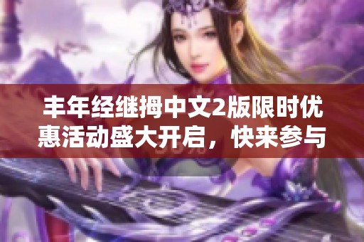 丰年经继拇中文2版限时优惠活动盛大开启,快来参与! 丰年经继拇中文2版限时优惠活动盛大开启,快来参与!