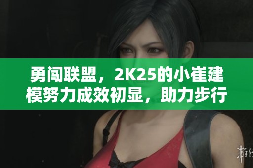 勇闯联盟,2K25的小崔建模努力成效初显,助力步行街主干发展 勇闯联盟,2K25的小崔建模努力成效初显,助力步行街主干发展