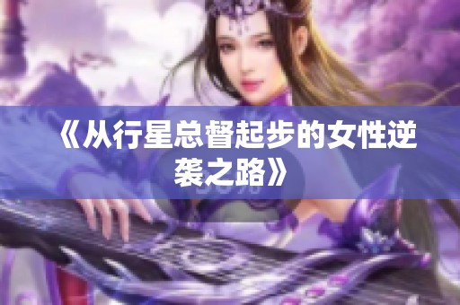 《从行星总督起步的女性逆袭之路》 《从行星总督起步的女性逆袭之路》