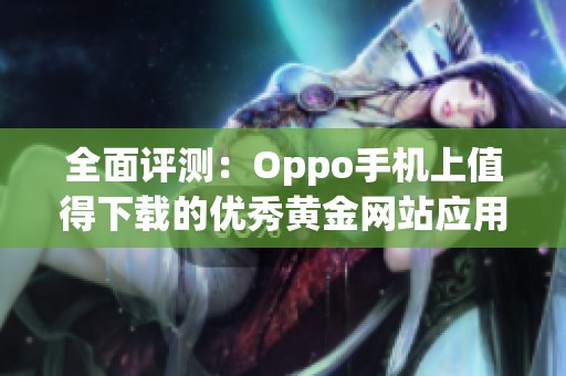 全面评测:Oppo手机上值得下载的优秀黄金网站应用推荐 全面评测:Oppo手机上值得下载的优秀黄金网站应用推荐