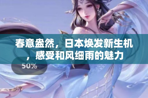 春意盎然,日本焕发新生机,感受和风细雨的魅力 春意盎然,日本焕发新生机,感受和风细雨的魅力