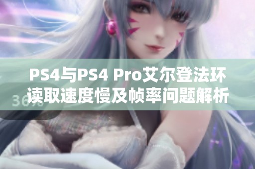 PS4与PS4 Pro艾尔登法环读取速度慢及帧率问题解析 PS4与PS4 Pro艾尔登法环读取速度慢及帧率问题解析