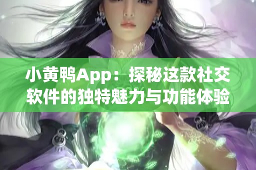 小黄鸭App：探秘这款社交软件的独特魅力与功能体验