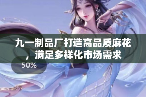 九一制品厂打造高品质麻花，满足多样化市场需求