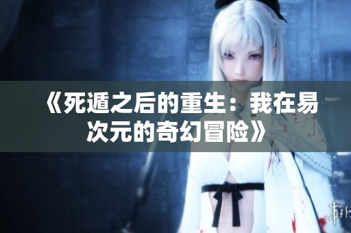 《死遁之后的重生:我在易次元的奇幻冒险》 《死遁之后的重生:我在易次元的奇幻冒险》