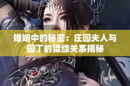 婚姻中的秘密:庄园夫人与园丁的错综关系揭秘 婚姻中的秘密:庄园夫人与园丁的错综关系揭秘