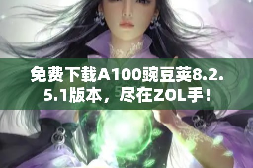免费下载A100豌豆荚8.2.5.1版本,尽在ZOL手! 免费下载A100豌豆荚8.2.5.1版本,尽在ZOL手!