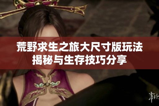 荒野求生之旅大尺寸版玩法揭秘与生存技巧分享 荒野求生之旅大尺寸版玩法揭秘与生存技巧分享