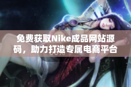 免费获取Nike成品网站源码,助力打造专属电商平台 免费获取Nike成品网站源码,助力打造专属电商平台