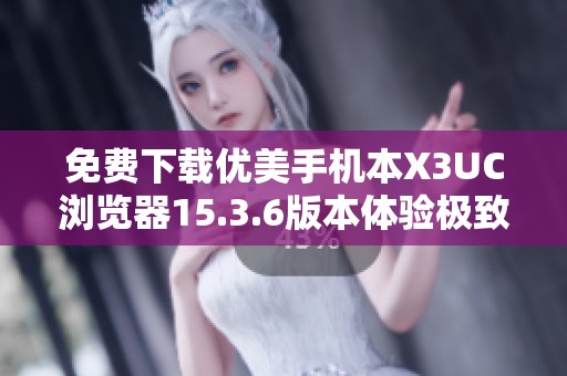 免费下载优美手机本X3UC浏览器15.3.6版本体验极致上网速度 免费下载优美手机本X3UC浏览器15.3.6版本体验极致上网速度