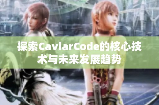 探索CaviarCode的核心技术与未来发展趋势 探索CaviarCode的核心技术与未来发展趋势