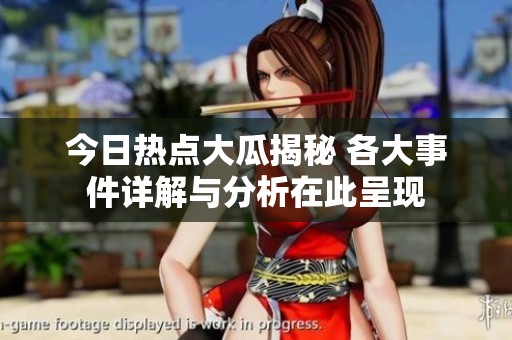 今日热点大瓜揭秘 各大事件详解与分析在此呈现