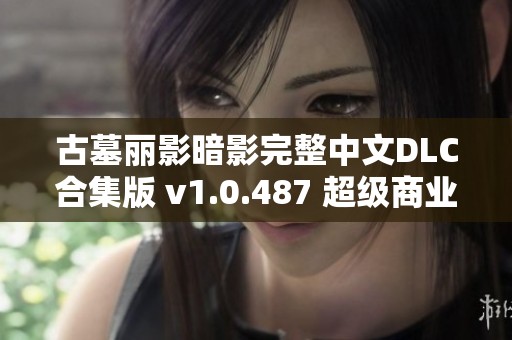 古墓丽影暗影完整中文DLC合集版 v1.0.487 超级商业破解版发布
