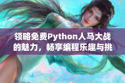 领略免费Python人马大战的魅力，畅享编程乐趣与挑战